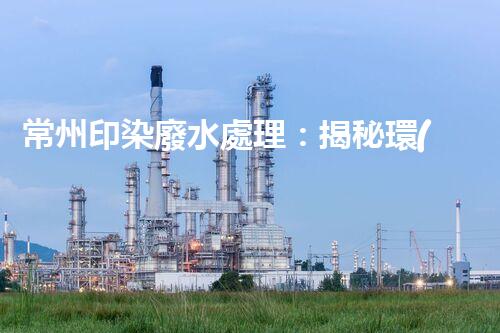 常州印染廢水處理：揭秘環(huán)保新技術(shù)的革命！